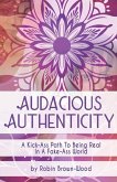 Audacious Authenticity: A Kick-Ass Path to Being Real in a Fake-Ass World