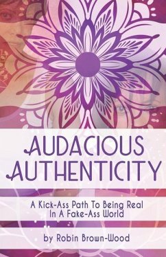 Audacious Authenticity: A Kick-Ass Path to Being Real in a Fake-Ass World - Brown-Wood, Robin