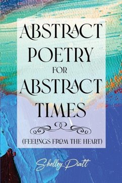 Abstract Poetry for Abstract Times: (feelings from the heart) - Piatt, Shelley