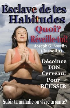 Esclave de tes Habitudes Quoi? Réveille-toi!: Subir ta maladie ou créer ta santé - Joseph G Asselin (Jasselin)