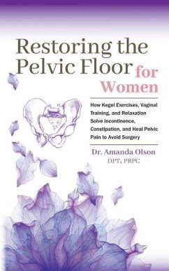 Restoring The Pelvic Floor: How Kegel Exercises, Vaginal Training, And Relaxation, Solve Incontinence, Constipation, And Heal Pelvic Pain To Avoid - Olson, Amanda a.