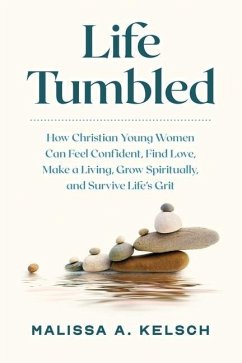 Life Tumbled: How Christian Young Women Can Feel Confident, Find Love, Make a Living, Grow Spiritually, and Survive Life's Grit - Kelsch, Malissa