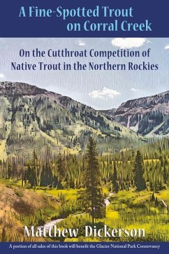 A Fine-Spotted Trout on Corral Creek: On the Cutthroat Competition of Native Trout in the Northern Rockies - Dickerson, Matthew