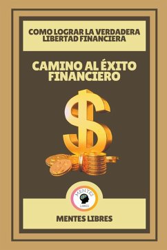 Cover Camino al Éxito Financiero - Como Lograr la Verdadera Libertad Financiera