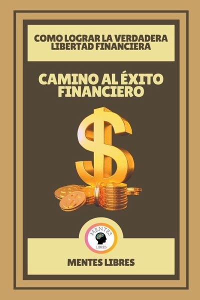 Camino al Éxito Financiero - Como Lograr la Verdadera Libertad Financiera Camino al Éxito Financiero - Como Lograr la Verdadera Libertad Financiera