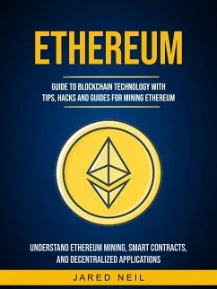 Ethereum: Guide to Blockchain Technology With Tips, Hacks and Guides for Mining Ethereum (Understand Ethereum Mining, Smart Contracts, and Decentralized Applications) (eBook, ePUB) - Neil, Jared