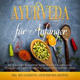 Ayurveda für Anfänger: Wie Sie das indische Selbstheilungsprinzip einfach in Ihren Alltag integrieren und Schritt für Schritt zu ganzheitlicher Gesundheit finden - inkl. den leckersten ayurvedischen Rezepten (MP3-Download)
