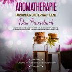 Aromatherapie für Kinder und Erwachsene: Das Praxisbuch - Nutzen Sie die wohltuenden Düfte der ätherischen Pflanzenöle für Ihre Gesundheit und aktivieren Sie Ihre Selbstheilungskräfte - inkl. Rezepten zum Selbstherstellen von Pflegeprodukten (MP3-Download)