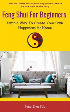 Feng Shui For Beginners: Simple Way To Create Your Own Happiness At Home (eBook, ePUB) - Sifu, Feng Shui