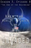 The End of the Beginning (When the World Ended and We Were Invaded: Season 3, Episode #8) (eBook, ePUB)