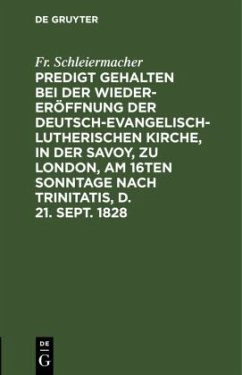 Predigt gehalten bei der Wieder-Eröffnung der Deutsch-Evangelisch-Lutherischen Kirche, in der Savoy, zu London, am 16ten Sonntage nach Trinitatis, d. 21. Sept. 1828 - Schleiermacher, Friedrich Daniel Ernst