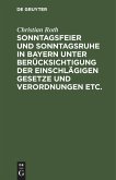 Sonntagsfeier und Sonntagsruhe in Bayern unter Berücksichtigung der einschlägigen Gesetze und Verordnungen etc.