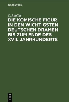 Die komische Figur in den wichtigsten deutschen Dramen bis zum Ende des XVII. Jahrhunderts - Reuling, C.