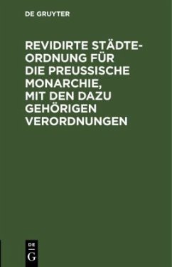 Revidirte Städte-Ordnung für die Preußische Monarchie, mit den dazu gehörigen Verordnungen