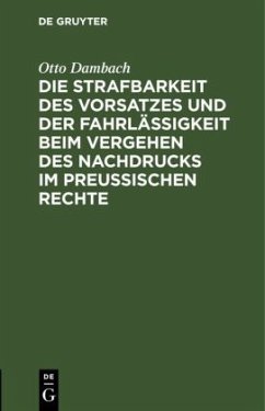 Die Strafbarkeit des Vorsatzes und der Fahrlässigkeit beim Vergehen des Nachdrucks im Preußischen Rechte - Dambach, Otto