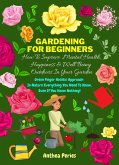 Gardening For Beginners: How To Improve Mental Health, Happiness And Well Being Outdoors In The Garden: Green Finger Holistic Approach In Nature: Everything You Need To Know, Even If You Know Nothing! (eBook, ePUB)
