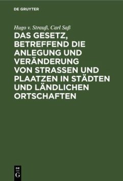 Das Gesetz, betreffend die Anlegung und Veränderung von Straßen und Plaatzen in Städten und ländlichen Ortschaften - Strauß, Hugo v.;Saß, Carl