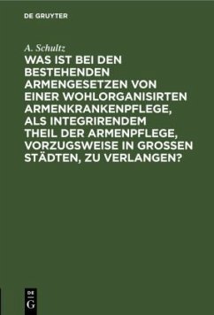 Was ist bei den bestehenden Armengesetzen von einer wohlorganisirten Armenkrankenpflege, als integrirendem Theil der Armenpflege, vorzugsweise in grossen Städten, zu verlangen? - Schultz, A.