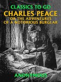 Charles Peace, or the Adventures of a Notorious Burglar (eBook, ePUB) Charles Peace, or the Adventures of a Notorious Burglar (eBook, ePUB)