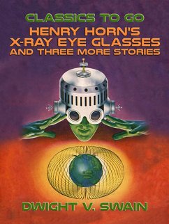 Henry Horn's X-Ray Eye Glasses and three more stories (eBook, ePUB) - Swain, Dwight V.