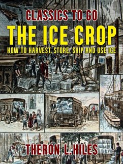The Ice Crop, How to Harvest, Store, Ship and Use Ice (eBook, ePUB) - Hiles, Theron L.