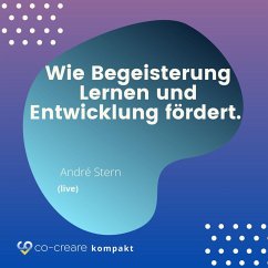 Wie Begeisterung Lernen und Entwicklung fördert - Schule, Erziehung und Lernen neu denken - Alternative Konzepte (MP3-Download) - Co-Creare; Stern, André