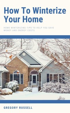 How To Winterize Your Home - Home Winterizing Tips To Help You Save Money And Energy Costs (eBook, ePUB) - Russell, Gregory