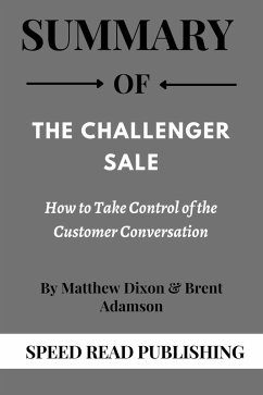Summary Of The Challenger Sale By Matthew Dixon & Brent Adamson How to Take Control of the Customer Conversation (eBook, ePUB) - Publishing, Speed Read