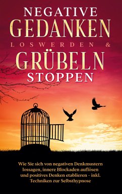 Negative Gedanken loswerden & Grübeln stoppen: Wie Sie sich von negativen Denkmustern lossagen, innere Blockaden auflösen und positives Denken etablieren - inkl. Techniken zur Selbsthypnose (eBook, ePUB)