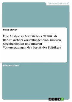 Eine Analyse zu Max Webers &quote;Politik als Beruf&quote;. Webers Vorstellungen von äußeren Gegebenheiten und inneren Voraussetzungen des Berufs des Politikers (eBook, PDF)