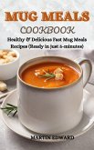Mug Meals Cookbook : Healthy & Delicious Fast Mug Meals Recipes (Ready in Just 5-Minutes) (eBook, ePUB)