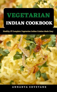 Vegetarian Indian Cookbook: Healthy & Complete Vegetarian Indian Cuisine Made Easy (eBook, ePUB) - Shvetank, Annanya