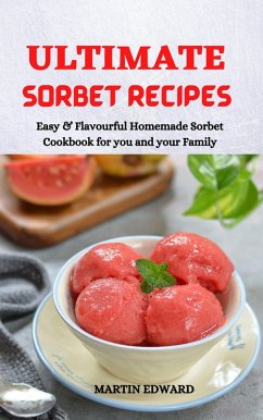 Ultimate Sorbet Recipes: Easy & Flavourful Homemade Sorbet Cookbook for you and Your Family (eBook, ePUB) - Edward, Martin
