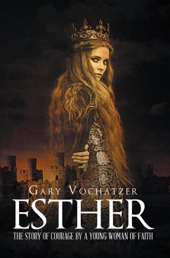 Esther: The Story of Courage by a Young Woman of Faith (eBook, ePUB) - Vochatzer, Gary