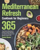 Mediterranean Refresh Cookbook for Beginners: 365-Day Mouth-Watering & Kitchen-Tested Recipes for Healthy Eating on the Mediterranean Diet