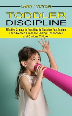 Toddler Discipline: Step-by-step Guide to Raising Responsible and Curious Children (Effective Strategy to Empathically Discipline Your Tod - Tipton, Larry