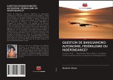 QUESTION DE BANGSAMORO: AUTONOMIE, FÉDÉRALISME OU INDÉPENDANCE?