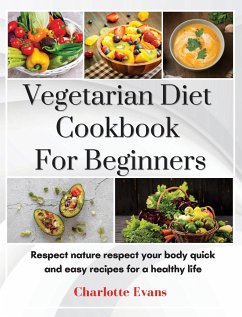 Vegetarian Diet Cookbook for Beginners: Respect Nature respect your body quick and easy recipes for a healthy life - Evans, Charlotte