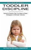 Toddler Discipline: Guide for Parents That You Need to Read, Strategies to Eliminate Tantrums (How to Raise Your Kids to Become a Responsi