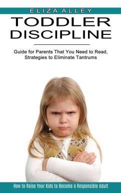 Toddler Discipline: Guide for Parents That You Need to Read, Strategies to Eliminate Tantrums (How to Raise Your Kids to Become a Responsi - Alley, Eliza