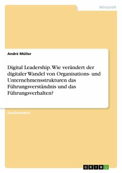 Digital Leadership. Wie verändert der digitaler Wandel von Organisations- und Unternehmensstrukturen das Führungsverständnis und das Führungsverhalten? - Müller, André