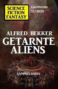 Getarnte Aliens: Science Fiction Fantasy Großband 12/2020 (eBook, ePUB) - Bekker, Alfred