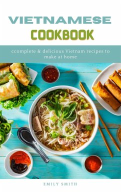 Vietnamese Cookbook: Complete & Delicious Vietnam Recipes to Make at Home (eBook, ePUB) - Smith, Emily