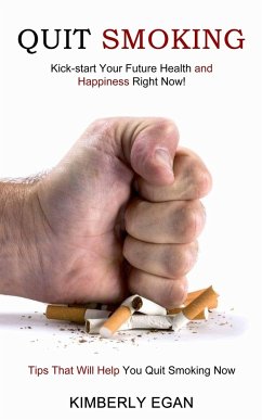 Cover Quit Smoking: Tips That Will Help You Quit Smoking Now (Kick-start Your Future Health and Happiness Right Now!)