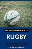 The Beginners Guide to Rugby: The Basics of Playing Rugby for Newcomers to the Sport. (eBook, ePUB)