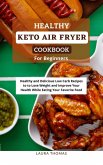 Healthy Keto Air Fryer Cookbook For Beginners: Healthy and Delicious Low Carb Recipes to Lose Weight and Improve Your Health While Eating Your Favorite Food (eBook, ePUB)