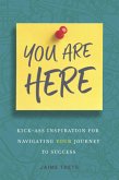 You Are Here: Kick-Ass Inspiration for Navigating Your Journey to Success (eBook, ePUB)