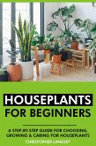 Houseplants for Beginners: A Step-By-Step Guide to Choosing, Growing and Caring for Houseplants. (eBook, ePUB)