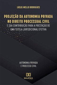 Cover Projeção da Autonomia Privada no Direito Processual Civil e sua contribuição para a prestação de uma tutela jurisdicional efetiva (eBook, ePUB)
