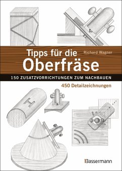 Tipps für die Oberfräse - 150 Zusatzvorrichtungen zum Nachbauen. 450 Detailzeichnungen - Wagner, Richard